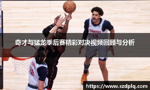 奇才与猛龙季后赛精彩对决视频回顾与分析